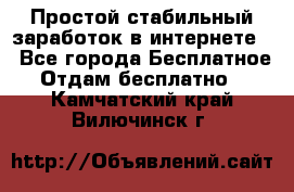 Простой стабильный заработок в интернете. - Все города Бесплатное » Отдам бесплатно   . Камчатский край,Вилючинск г.